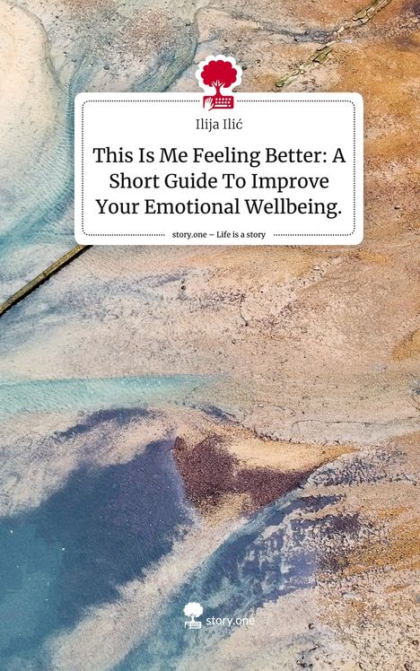 Ilija Ilic: This Is Me Feeling Better: A Short Guide To Improve Your Emotional Wellbeing.. Life is a Story - story.one, Buch