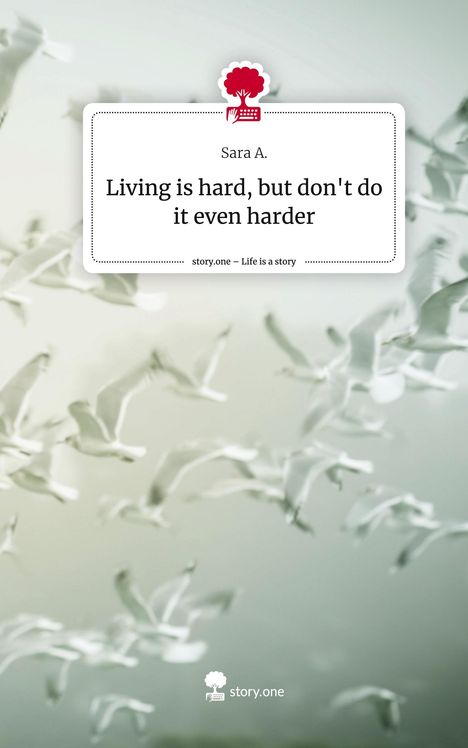 Sara A.: Living is hard, but don't do it even harder. Life is a Story - story.one, Buch