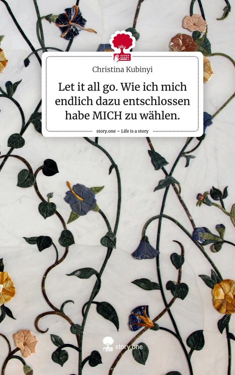 Christina Kubinyi: Let it all go. Wie ich mich endlich dazu entschlossen habe MICH zu wählen.. Life is a Story - story.one, Buch