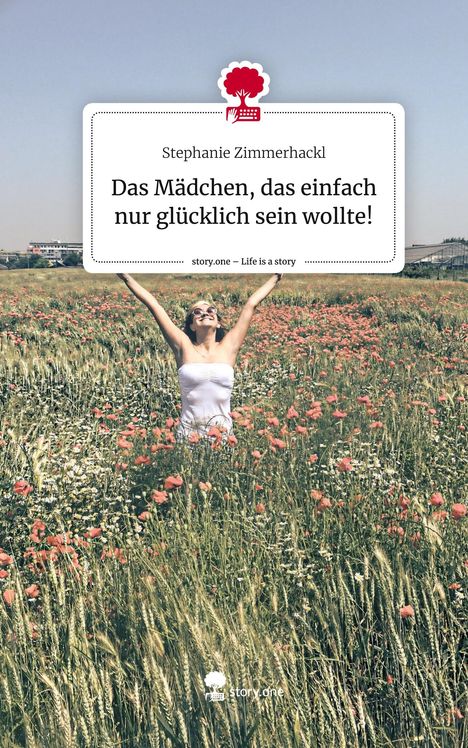 Stephanie Zimmerhackl: Das Mädchen, das einfach nur glücklich sein wollte!. Life is a Story - story.one, Buch