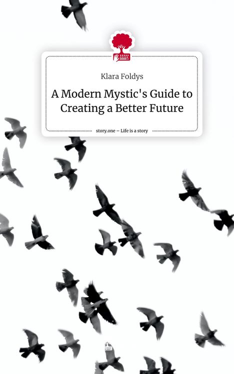 Klara Foldys: A Modern Mystic's Guide to Creating a Better Future. Life is a Story - story.one, Buch