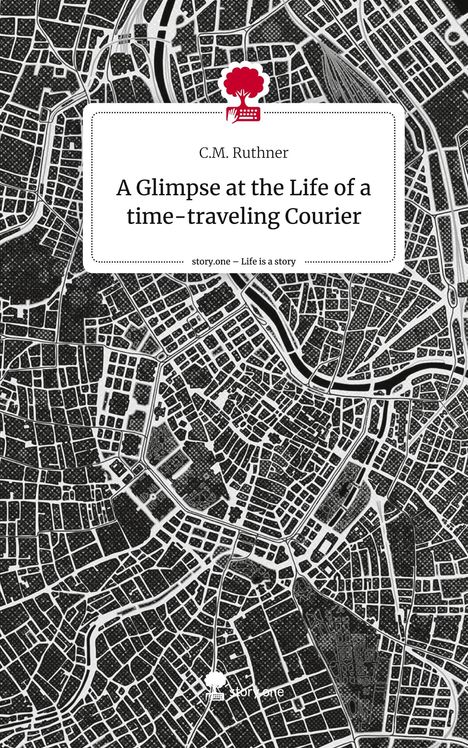 C. M. Ruthner: A Glimpse at the Life of a time-traveling Courier. Life is a Story - story.one, Buch