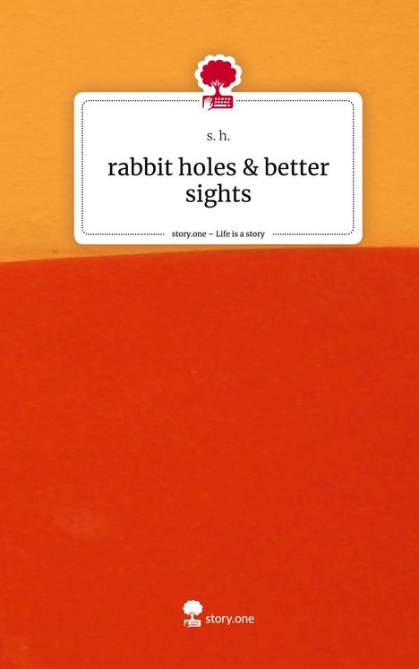 S. H.: rabbit holes &amp; better sights. Life is a Story - story.one, Buch