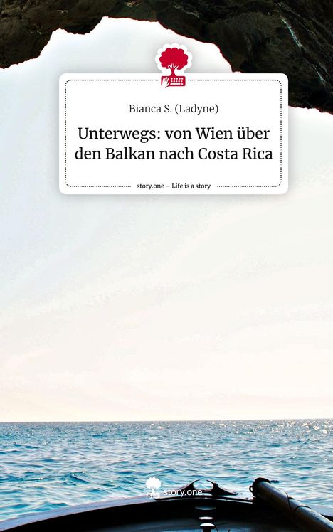 (Ladyne), Bianca S.: Unterwegs: von Wien über den Balkan nach Costa Rica. Life is a Story - story.one, Buch