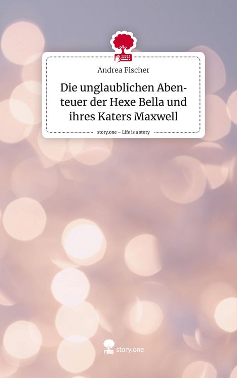 Andrea Fischer: Die unglaublichen Abenteuer der Hexe Bella und ihres Katers Maxwell. Life is a Story - story.one, Buch