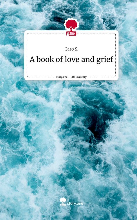 Caro S.: A book of love and grief. Life is a Story - story.one, Buch