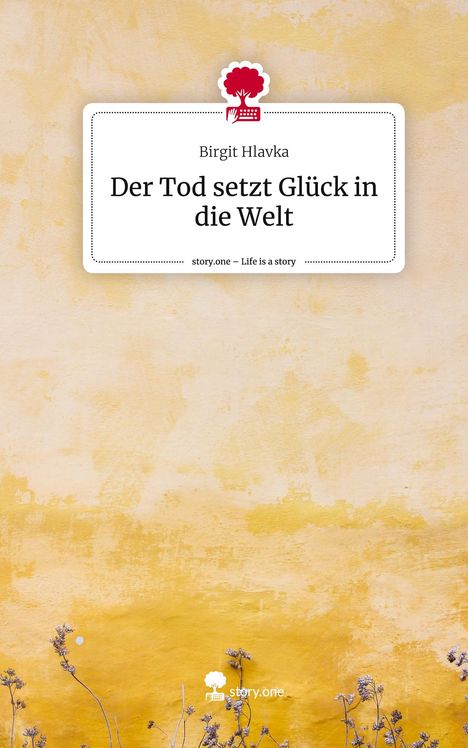 Birgit Hlavka: Der Tod setzt Glück in die Welt. Life is a Story - story.one, Buch