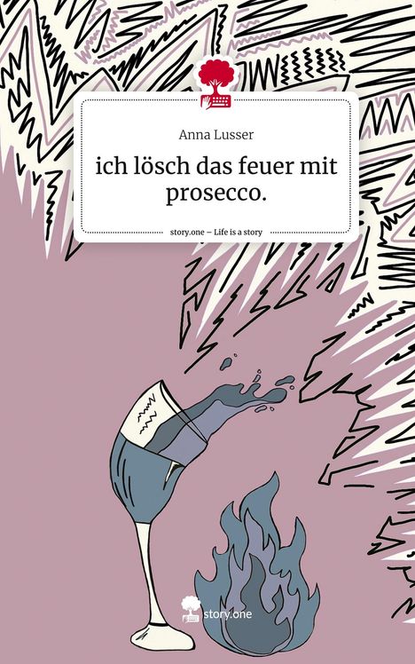 Anna Lusser: ich lösch das feuer mit prosecco.. Life is a Story - story.one, Buch