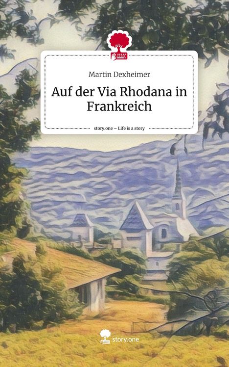 Martin Dexheimer: Auf der Via Rhodana in Frankreich. Life is a Story - story.one, Buch