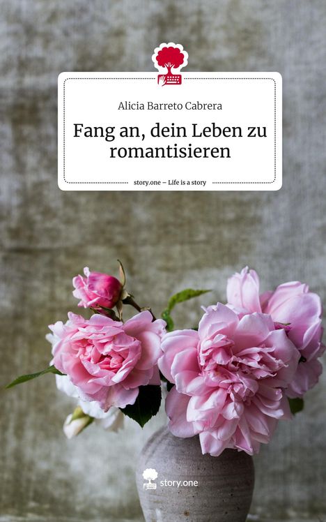 Alicia Barreto Cabrera: Fang an, dein Leben zu romantisieren. Life is a Story - story.one, Buch