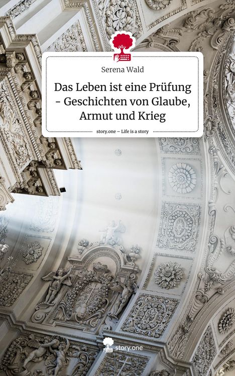 Serena Wald: Das Leben ist eine Prüfung - Geschichten von Glaube, Armut und Krieg. Life is a Story - story.one, Buch