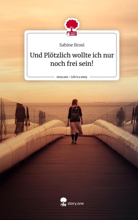 Sabine Brosi: Und Plötzlich wollte ich nur noch frei sein!. Life is a Story - story.one, Buch