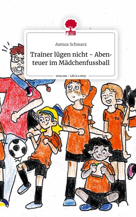 Asmus Schwarz: Trainer lügen nicht - Abenteuer im Mädchenfussball. Life is a Story - story.one, Buch