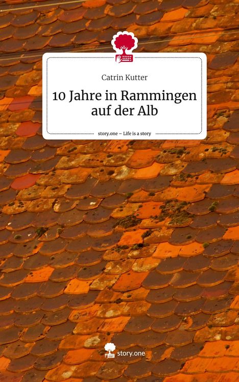 Catrin Kutter: 10 Jahre in Rammingen auf der Alb. Life is a Story - story.one, Buch