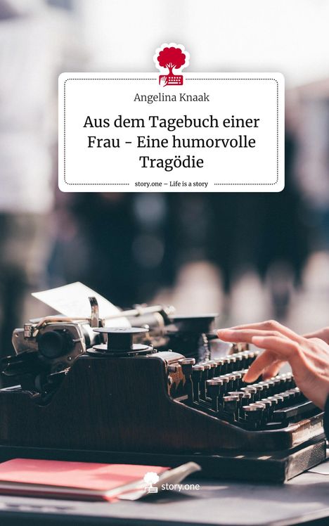 Angelina Knaak: Aus dem Tagebuch einer Frau - Eine humorvolle Tragödie. Life is a Story - story.one, Buch