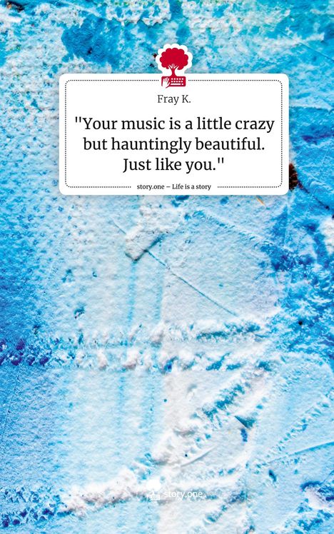 Fray K.: "Your music is a little crazy but hauntingly beautiful. Just like you.". Life is a Story - story.one, Buch