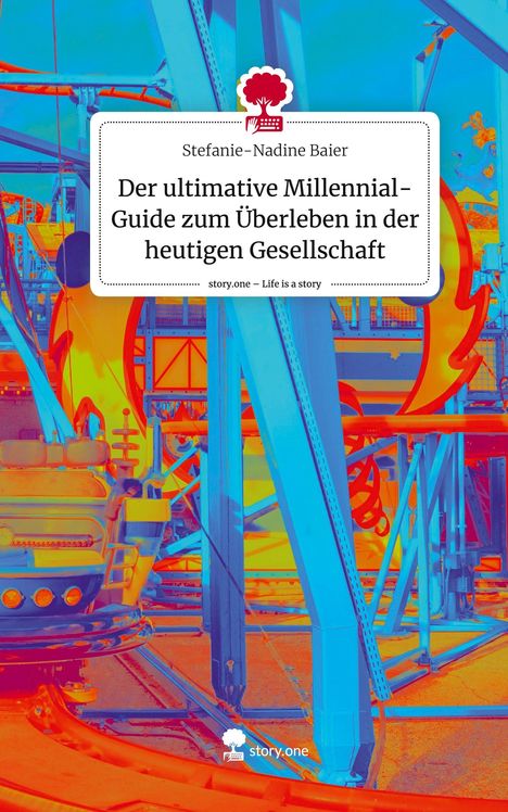 Stefanie-Nadine Baier: Der ultimative Millennial-Guide zum Überleben in der heutigen Gesellschaft. Life is a Story - story.one, Buch