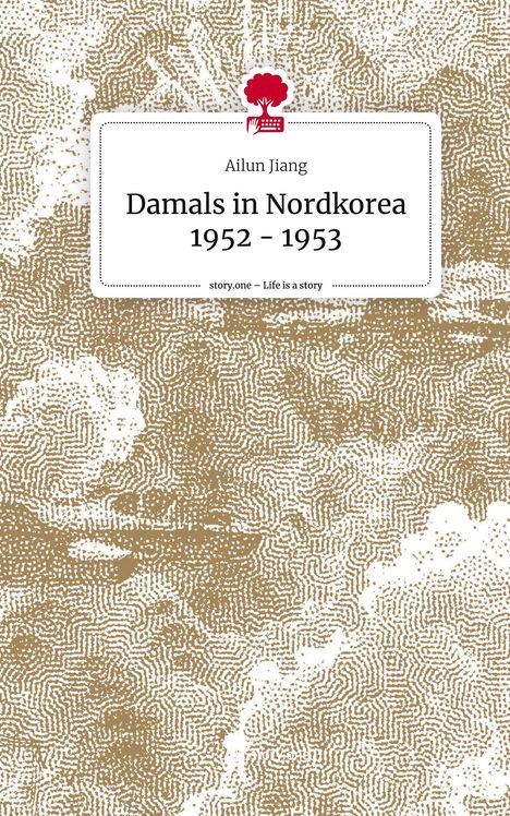 Ailun Jiang: Damals in Nordkorea 1952 - 1953. Life is a Story - story.one, Buch