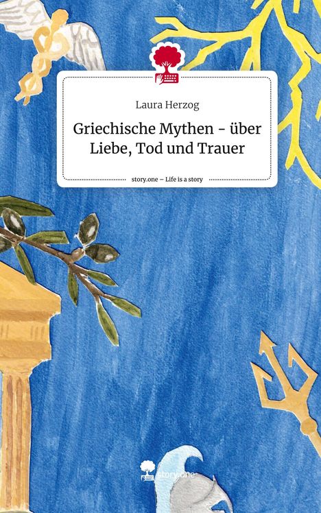 Laura Herzog: Griechische Mythen - über Liebe, Tod und Trauer. Life is a Story - story.one, Buch