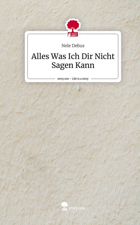 Nele Debus: Alles Was Ich Dir Nicht Sagen Kann. Life is a Story - story.one, Buch