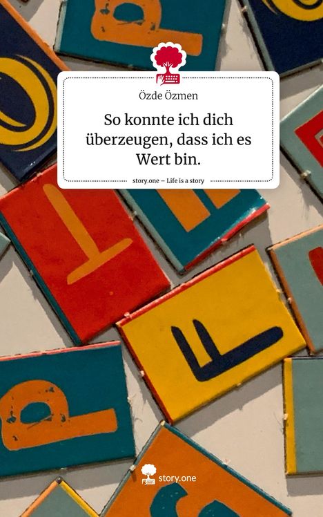 Özde Özmen: So konnte ich dich überzeugen, dass ich es Wert bin.. Life is a Story - story.one, Buch