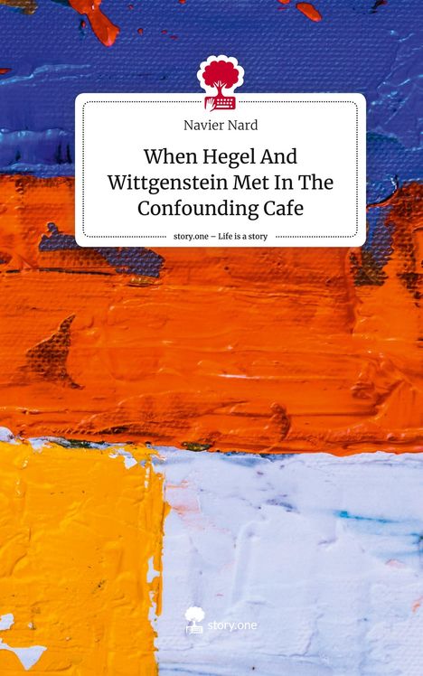 Navier Nard: When Hegel And Wittgenstein Met In The Confounding Cafe. Life is a Story - story.one, Buch