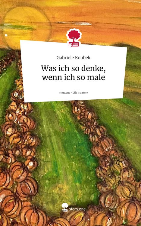 Gabriele Koubek: Was ich so denke, wenn ich so male. Life is a Story - story.one, Buch