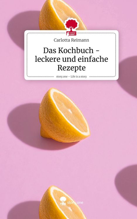 Carlotta Reimann: Das Kochbuch - leckere und einfache Rezepte. Life is a Story - story.one, Buch