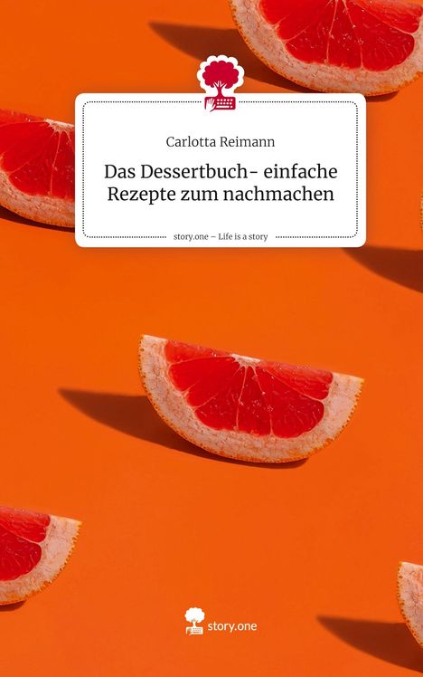 Carlotta Reimann: Das Dessertbuch- einfache Rezepte zum nachmachen. Life is a Story - story.one, Buch