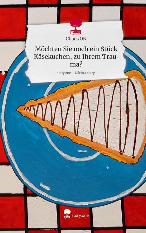 Chaos On: Möchten Sie noch ein Stück Käsekuchen, zu Ihrem Trauma?. Life is a Story - story.one, Buch