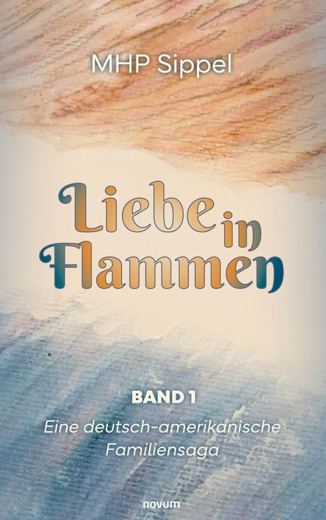 MHP Sippel, "Liebe in Flammen", Band 1, Eine deutsch-amerikanische Familiensaga. Aquarellfarbene Hintergrundillustration.