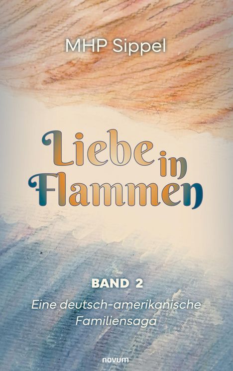 Text: "MHP Sippel, Liebe in Flammen, Band 2, Eine deutsch-amerikanische Familiensaga, novum". Pastellfarbene Malerei als Hintergrund.