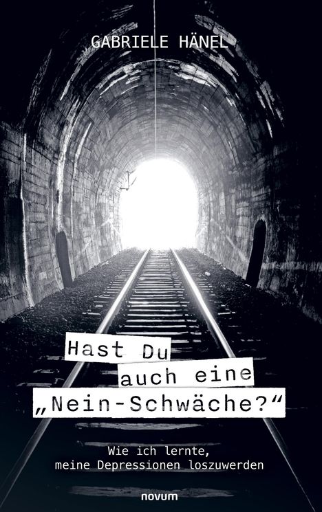 Text: "GABRIELE HÄNEL", "Hast Du auch eine 'Nein-Schwäche?'", "Wie ich lernte, meine Depressionen loszuwerden", "novum". Schwarz-weiß, Tunnel mit Gleisen.