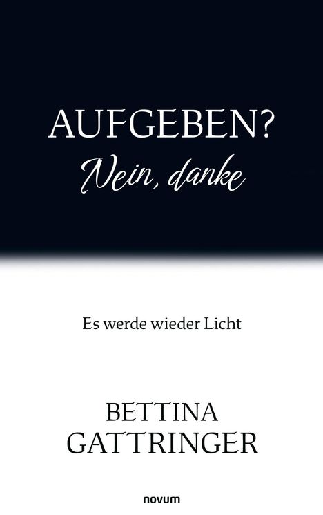 „AUFGEBEN? Nein, danke“ in großer, eleganter Schrift. Unten: „Es werde wieder Licht“ und „BETTINA GATTRINGER“.