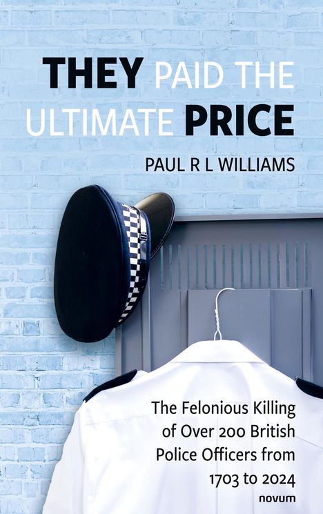 Text: "THEY PAID THE ULTIMATE PRICE", "PAUL R L WILLIAMS", "The Felonious Killing of Over 200 British Police Officers from 1703 to 2024", "novum". Ein Polizeihut und Hemd vor blauer Wand.