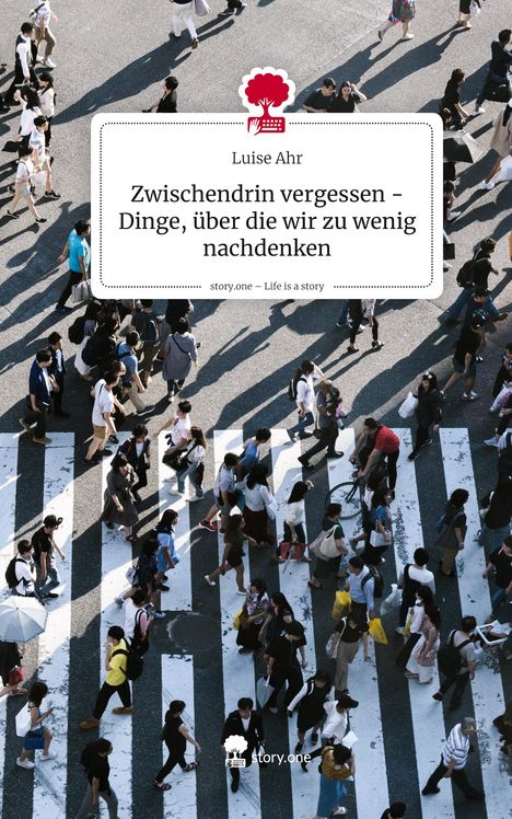 Luise Ahr: Zwischendrin vergessen - Dinge, über die wir zu wenig nachdenken. Life is a Story - story.one, Buch