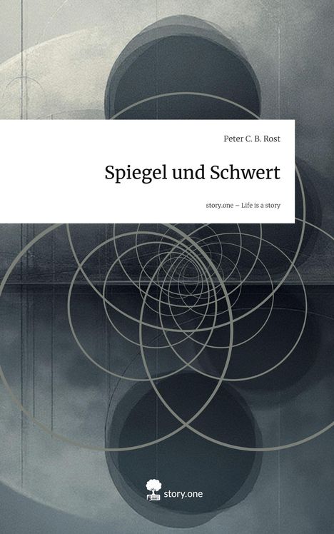 "Spiegel und Schwert", Peter C. B. Rost. "story.one – Life is a story". Abstrakte Kreise auf grauem Hintergrund.