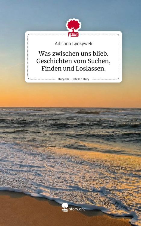 Text: "Adriana Lyczywek. Was zwischen uns blieb. Geschichten vom Suchen, Finden und Loslassen. story.one – Life is a story." Sicht auf ein Meer bei Sonnenuntergang.