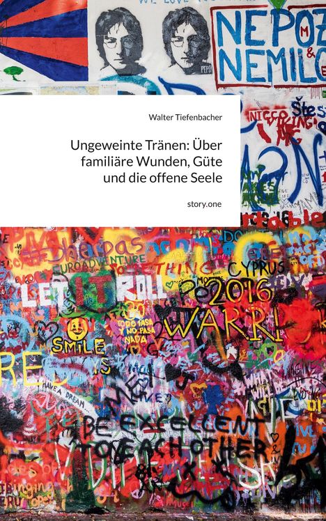 Text auf weißem Hintergrund: "Ungeweinte Tränen: Über familiäre Wunden, Güte und die offene Seele" von Walter Tiefenbacher. Darunter bunte Graffiti.