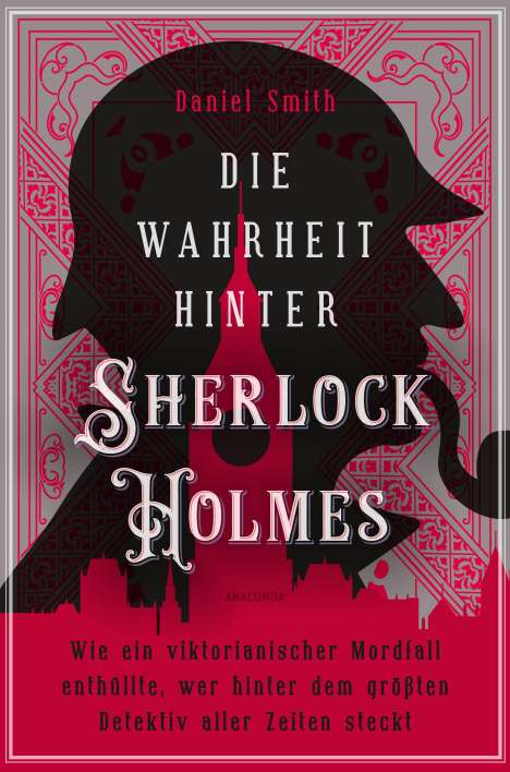 Daniel Smith: Die Wahrheit hinter Sherlock Holmes. Wie ein viktorianischer Mordfall enthüllte, wer hinter dem größten Detektiv aller Zeiten steckt, Buch