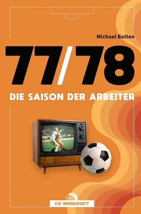 Text: "77/78 Die Saison der Arbeiter", "Michael Bolten", "DIE WERKSTATT". Vintage-TV mit Fußballbild, Fußball im Vordergrund. Orange Hintergrund.
