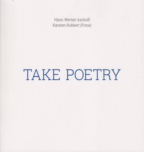 Text: "Hans-Werner Aschoff, Karsten Rubbert (Fotos), TAKE POETRY". Schlichtes, minimalistisches Design.