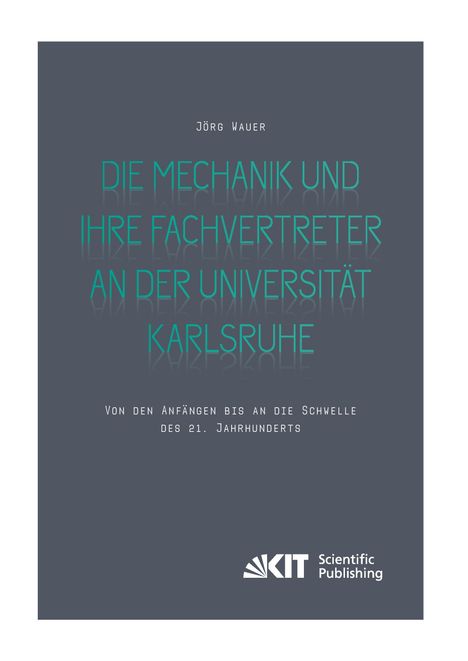 Jörg Wauer: Die Mechanik und ihre Fachvertreter an der Universität Karlsruhe : Von den Anfängen bis an die Schwelle des 21. Jahrhunderts, Buch