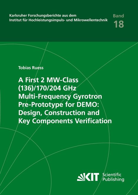 Tobias Ruess: A First 2 MW-Class (136)/170/204 GHz Multi-Frequency Gyrotron Pre-Prototype for DEMO: Design, Construction and Key Components Verification, Buch