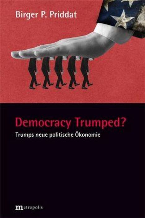 Text: "Birger P. Priddat, Democracy Trumped? Trumps neue politische Ökonomie". Illustration: Hand hält Männer in Anzügen.