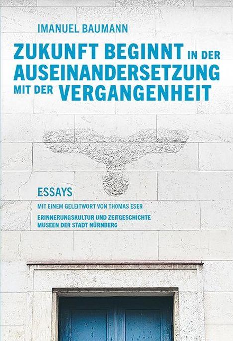 Text: Imanuel Baumann, Zukunft beginnt in der Auseinandersetzung mit der Vergangenheit. Essays mit Geleitwort von Thomas Eser.