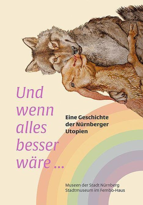 Text: "Und wenn alles besser wäre … Eine Geschichte der Nürnberger Utopien. Museen der Stadt Nürnberg, Stadtmuseum im Fembo-Haus." Illustration von Wolf und Hase umarmend, unten Regenbogenstreifen.