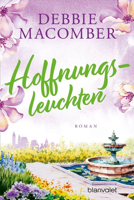 "DEBBIE MACOMBER", "Hoffnungsleuchten", "ROMAN", "blanvalet". Farbenfrohe Blumen, Skyline und ein Brunnen in einem Garten.