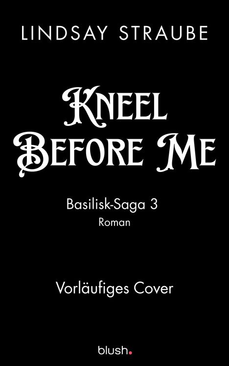 Schwarzer Hintergrund, weißer Text: "Lindsay Straube", "Kneel Before Me", "Basilisk-Saga 3", "Vorläufiges Cover", "blush".