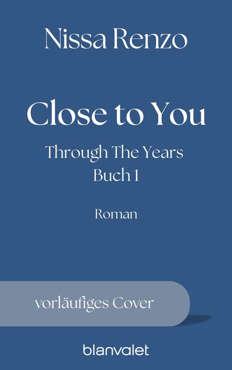 Titel: "Close to You". Autor: Nissa Renzo. Serie: "Through The Years", Buch 1. Genre: Roman. "Vorläufiges Cover" und Logo "blanvalet". Hintergrund in Blau.